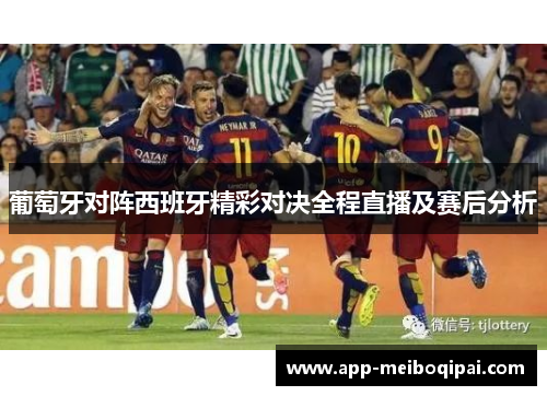葡萄牙对阵西班牙精彩对决全程直播及赛后分析